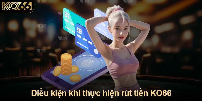 Điều kiện khi thực hiện rút tiền KO66