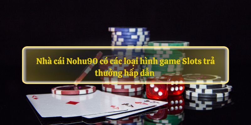 Nhà cái Nohu90 có các loại hình game Slots trả thưởng hấp dẫn 